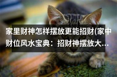 家里财神怎样摆放更能招财(家中财位风水宝典：招财神摆放大揭秘)