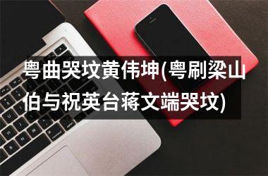 <h3>粤曲哭坟黄伟坤(粤刷梁山伯与祝英台蒋文端哭坟)