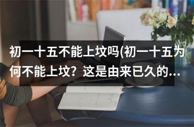 初一十五不能上坟吗(初一十五为何不能上坟？这是由来已久的迷信传统！)