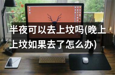 半夜可以去上坟吗(晚上上坟如果去了怎么办)