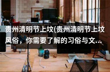<h3>贵州清明节上坟(贵州清明节上坟风俗，你需要了解的习俗与文化)
