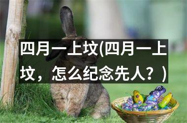<h3>四月一上坟(四月一上坟，怎么纪念先人？)
