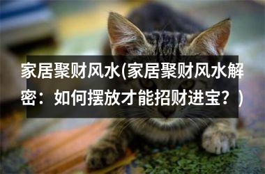 <h3>家居聚财风水(家居聚财风水解密：如何摆放才能招财进宝？)
