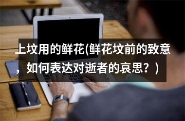 <h3>上坟用的鲜花(鲜花坟前的致意，如何表达对逝者的哀思？)