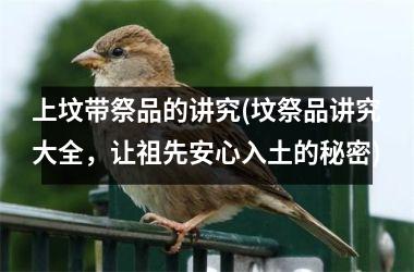 <h3>上坟带祭品的讲究(坟祭品讲究大全，让祖先安心入土的秘密)