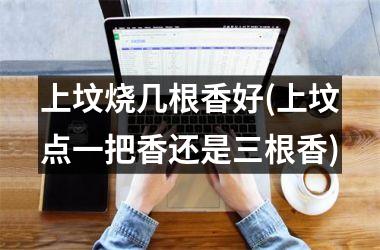 <h3>上坟烧几根香好(上坟点一把香还是三根香)