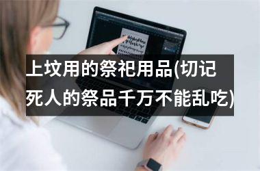 <h3>上坟用的祭祀用品(切记 死人的祭品千万不能乱吃)