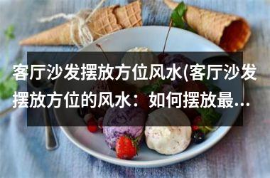 <h3>客厅沙发摆放方位风水(客厅沙发摆放方位的风水：如何摆放吉祥？)