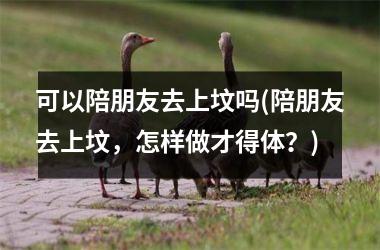 可以陪朋友去上坟吗(陪朋友去上坟，怎样做才得体？)