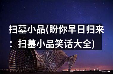 <h3>扫墓小品(盼你早日归来：扫墓小品笑话大全)
