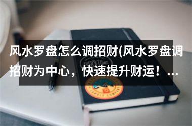<h3>风水罗盘怎么调招财(风水罗盘调招财为中心，快速提升财运！)