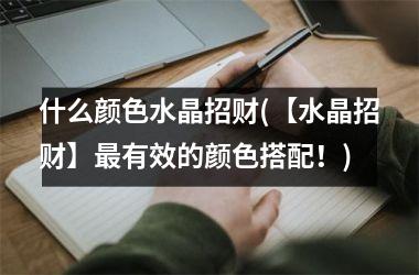 <h3>什么颜色水晶招财(【水晶招财】有效的颜色搭配！)