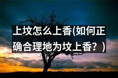 <h3>上坟怎么上香(如何正确合理地为坟上香？)