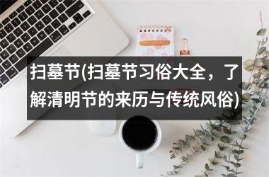 <h3>扫墓节(扫墓节习俗大全，了解清明节的来历与传统风俗)