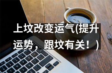 <h3>上坟改变运气(提升运势，跟坟有关！)
