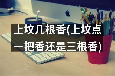 <h3>上坟几根香(上坟点一把香还是三根香)