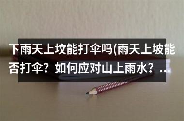 <h3>下雨天上坟能打伞吗(雨天上坡能否打伞？如何应对山上雨水？)