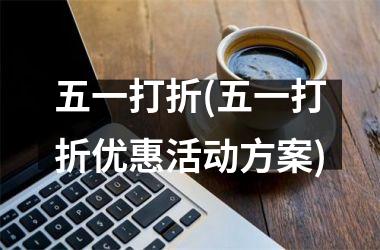 <h3>五一打折(五一打折优惠活动方案)