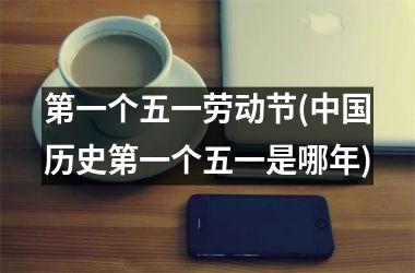 <h3>第一个五一劳动节(历史第一个五一是哪年)
