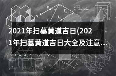 2025年扫墓黄道吉日(2025年扫墓黄道吉日大全及注意事项)