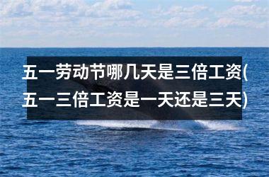 <h3>五一劳动节哪几天是三倍工资(五一三倍工资是一天还是三天)