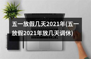 <h3>五一放假几天2025年(五一放假2025年放几天调休)