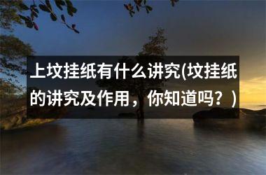 <h3>上坟挂纸有什么讲究(坟挂纸的讲究及作用，你知道吗？)