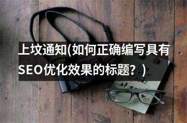 <h3>上坟通知(如何正确编写具有SEO优化效果的标题？)