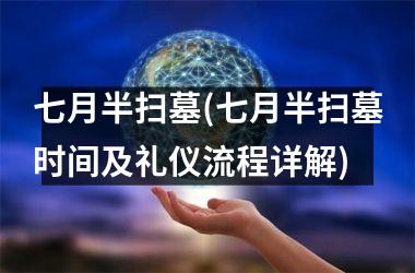 <h3>七月半扫墓(七月半扫墓时间及礼仪流程详解)