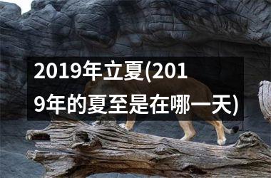 <h3>2019年立夏(2019年的夏至是在哪一天)