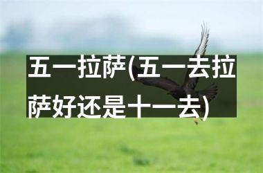 <h3>五一拉萨(五一去拉萨好还是十一去)