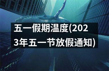 五一假期温度(2025年五一节放假通知)