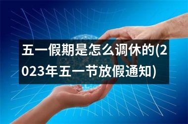 <h3>五一假期是怎么调休的(2025年五一节放假通知)