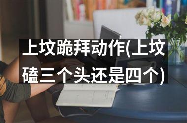 <h3>上坟跪拜动作(上坟磕三个头还是四个)