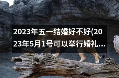 <h3>2025年五一结婚好不好(2025年5月1号可以举行婚礼吗)
