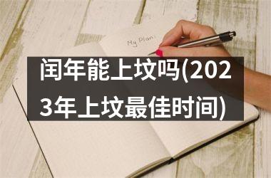 <h3>闰年能上坟吗(2025年上坟佳时间)