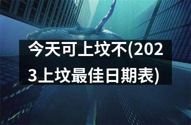 今天可上坟不(2025上坟佳日期表)