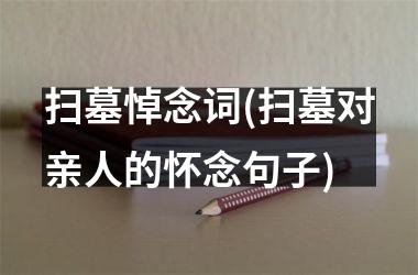 <h3>扫墓悼念词(扫墓对亲人的怀念句子)