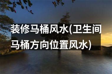 <h3>装修马桶风水(卫生间马桶方向位置风水)