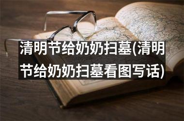 <h3>清明节给奶奶扫墓(清明节给奶奶扫墓看图写话)