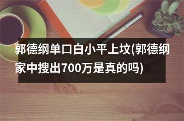 <h3>郭德纲单口白小平上坟(郭德纲家中搜出700万是真的吗)