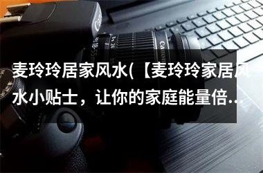 <h3>麦玲玲居家风水(【麦玲玲家居风水小贴士，让你的家庭能量倍增】)