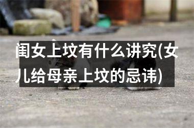 闺女上坟有什么讲究(女儿给母亲上坟的忌讳)