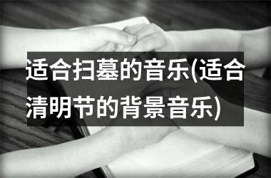 <h3>适合扫墓的音乐(适合清明节的背景音乐)