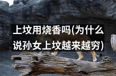 <h3>上坟用烧香吗(为什么说孙女上坟越来越穷)