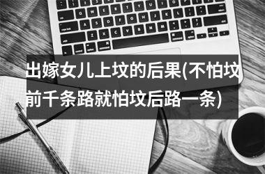 <h3>出嫁女儿上坟的后果(不怕坟前千条路就怕坟后路一条)