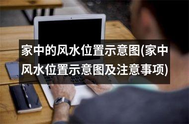 <h3>家中的风水位置示意图(家中风水位置示意图及注意事项)