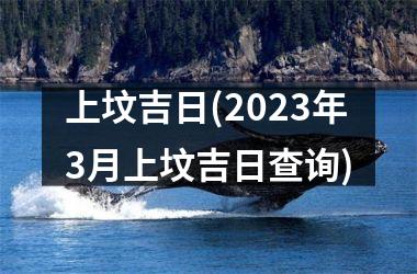 上坟吉日(2025年3月上坟吉日查询)