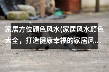 <h3>家居方位颜色风水(家居风水颜色大全，打造健康幸福的家居风水达人。)