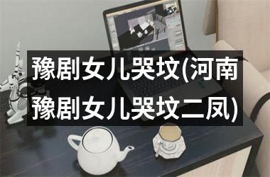 <h3>豫剧女儿哭坟(河南豫剧女儿哭坟二凤)